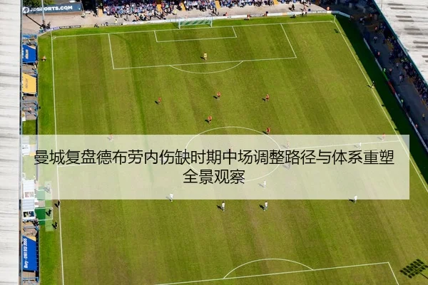 曼城复盘德布劳内伤缺时期中场调整路径与体系重塑全景观察